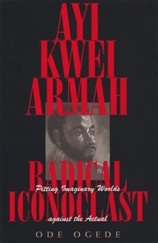 Ayi Kwei Armah, Radical Iconoclast: Pitting Imaginary Worlds Against the Actual