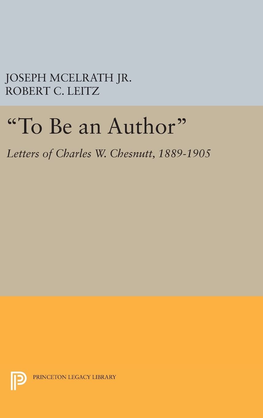 "To Be an Author": Letters of Charles W. Chesnutt, 1889-1905 (Princeton Legacy Library)