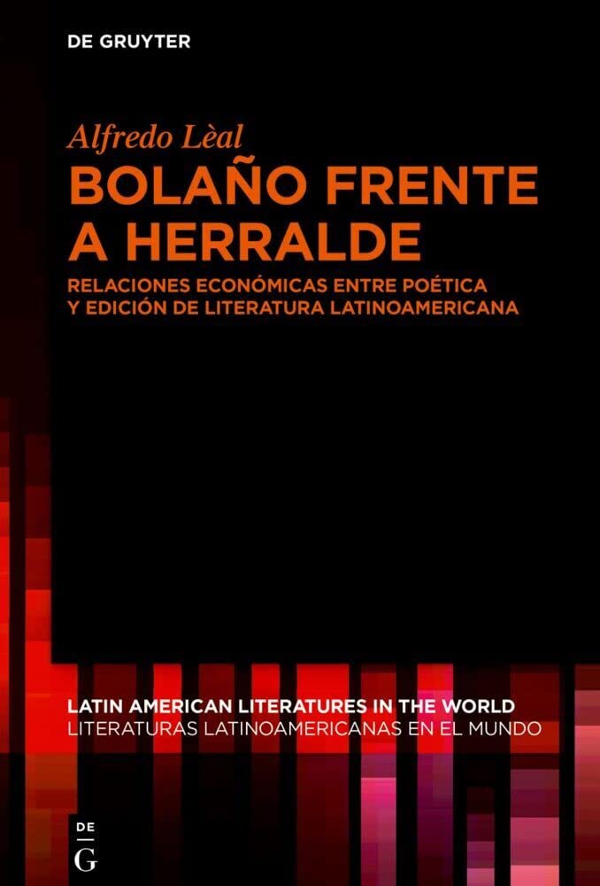 Bolaño frente a Herralde: Relaciones económicas entre poética y edición de literatura latinoamericana (Latin American Literatures in the World / ... en el Mundo, 16) (Spanish Edition)