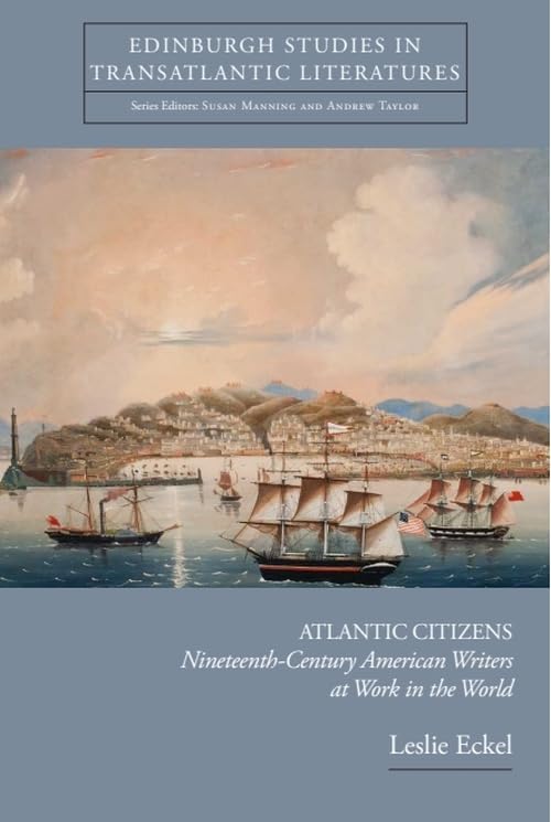 Atlantic Citizens: Nineteenth-Century American Writers at Work in the World (Edinburgh Studies in Transatlantic Literatures)