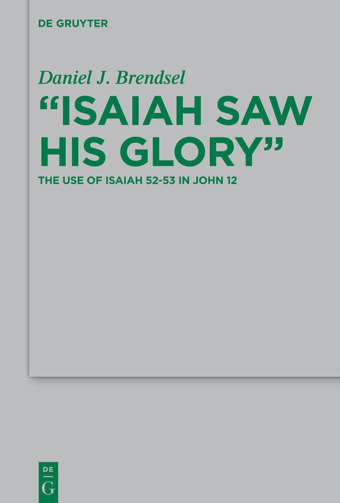 "Isaiah Saw His Glory": The Use of Isaiah 52–53 in John 12 (Beihefte zur Zeitschrift für die neutestamentliche Wissenschaft, 208)