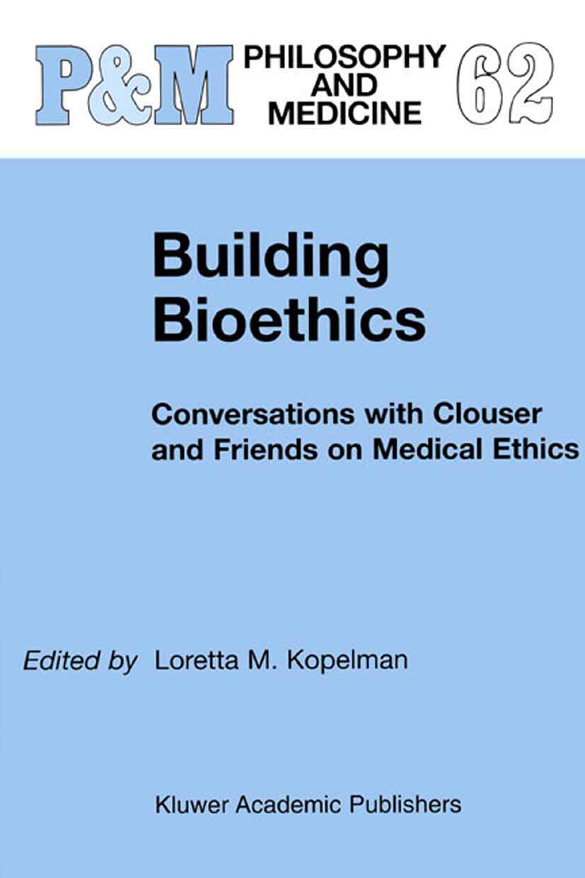 Building Bioethics: Conversations with Clouser and Friends on Medical Ethics (Philosophy and Medicine, 62)