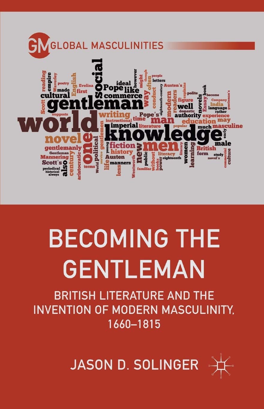 Becoming the Gentleman: British Literature and the Invention of Modern Masculinity, 1660–1815 (Global Masculinities)