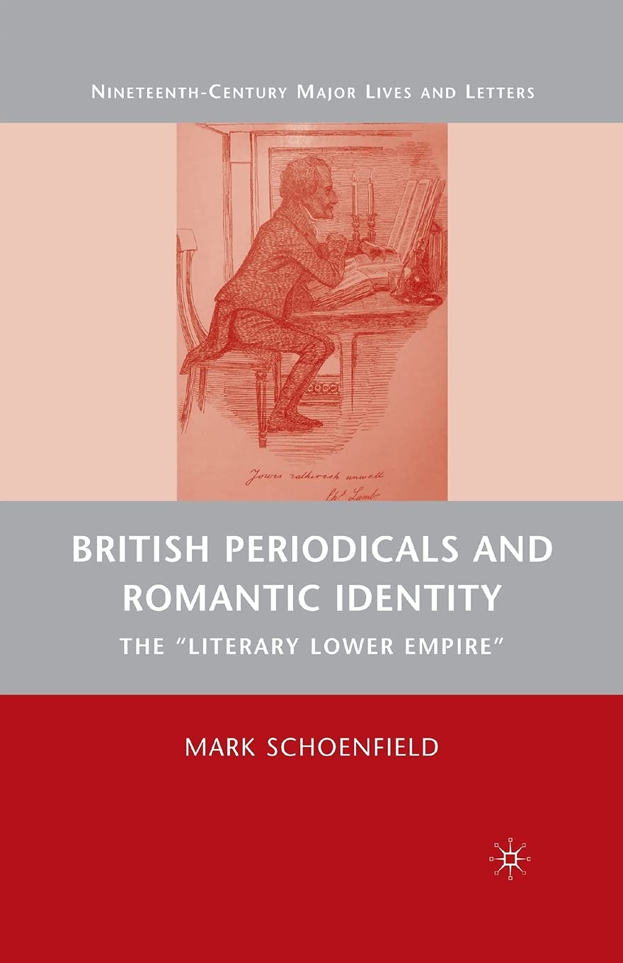 British Periodicals and Romantic Identity: The "Literary Lower Empire" (Nineteenth-Century Major Lives and Letters)