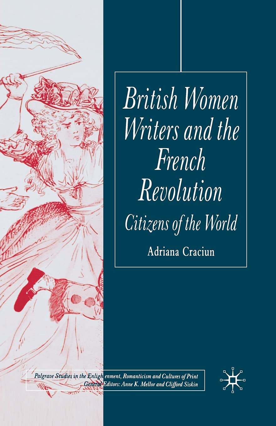 British Women Writers and the French Revolution: Citizens of the World (Palgrave Studies in the Enlightenment, Romanticism and Cultures of Print)