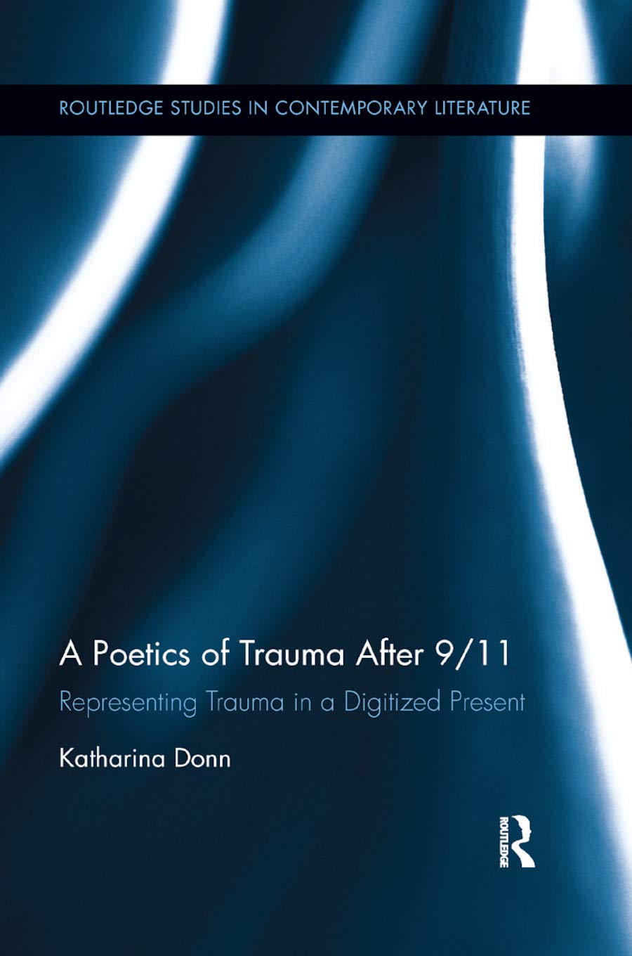A Poetics of Trauma after 9/11: Representing Trauma in a Digitized Present (Routledge Studies in Contemporary Literature)