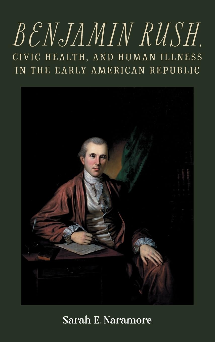 Benjamin Rush, Civic Health, and Human Illness in the Early American Republic (Rochester Studies in Medical History, 52)
