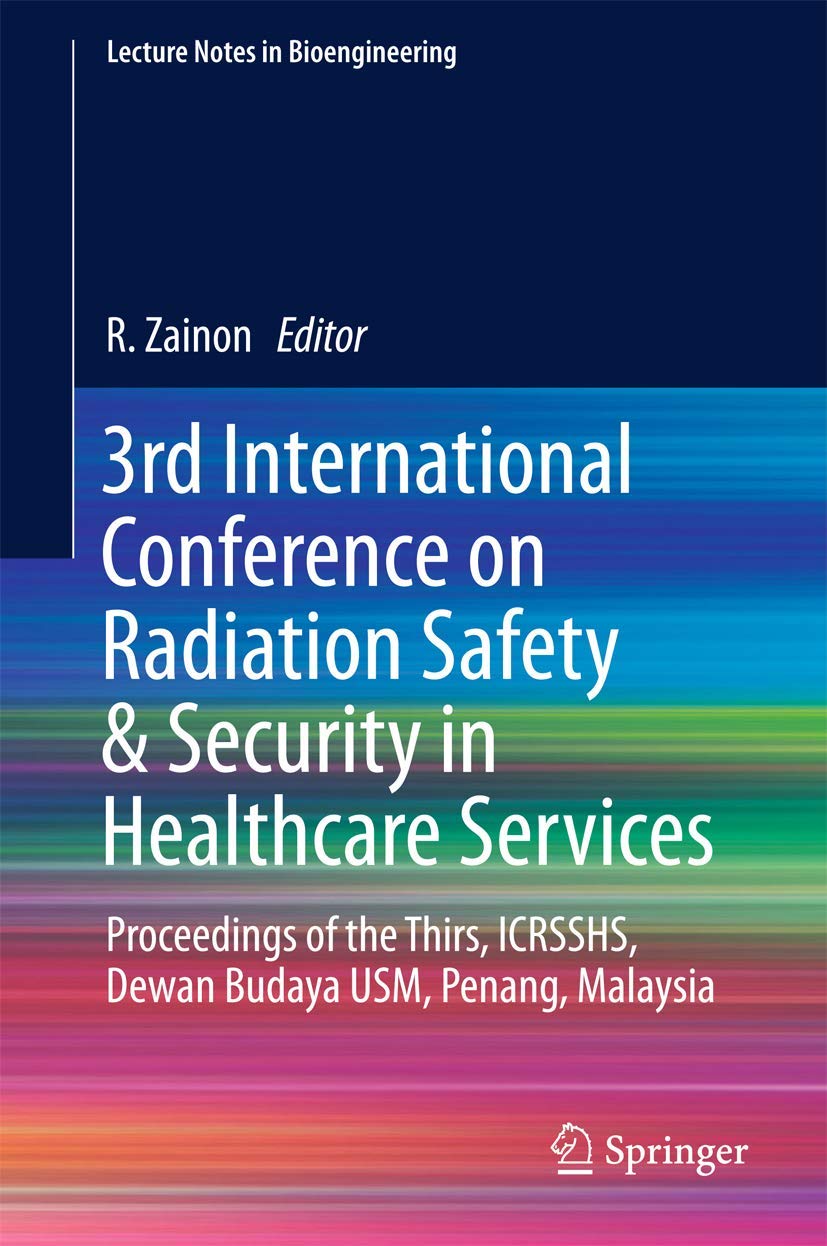 3rd International Conference on Radiation Safety & Security in Healthcare Services: Proceedings of the Thirs, ICRSSHS, Dewan Budaya USM, Penang, Malaysia (Lecture Notes in Bioengineering)
