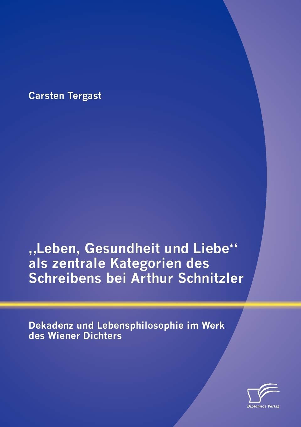 "Leben, Gesundheit und Liebe als zentrale Kategorien des Schreibens bei Arthur Schnitzler: Dekadenz und Lebensphilosophie im Werk des Wiener Dichters (German Edition)