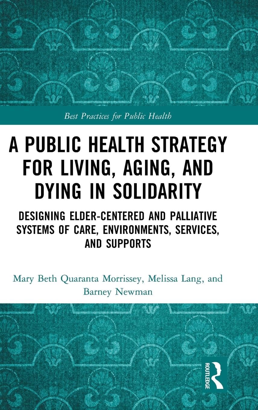 A Public Health Strategy for Living, Aging and Dying in Solidarity: Designing Elder-Centered and Palliative Systems of Care, Environments, Services and Supports (Best Practices for Public Health)