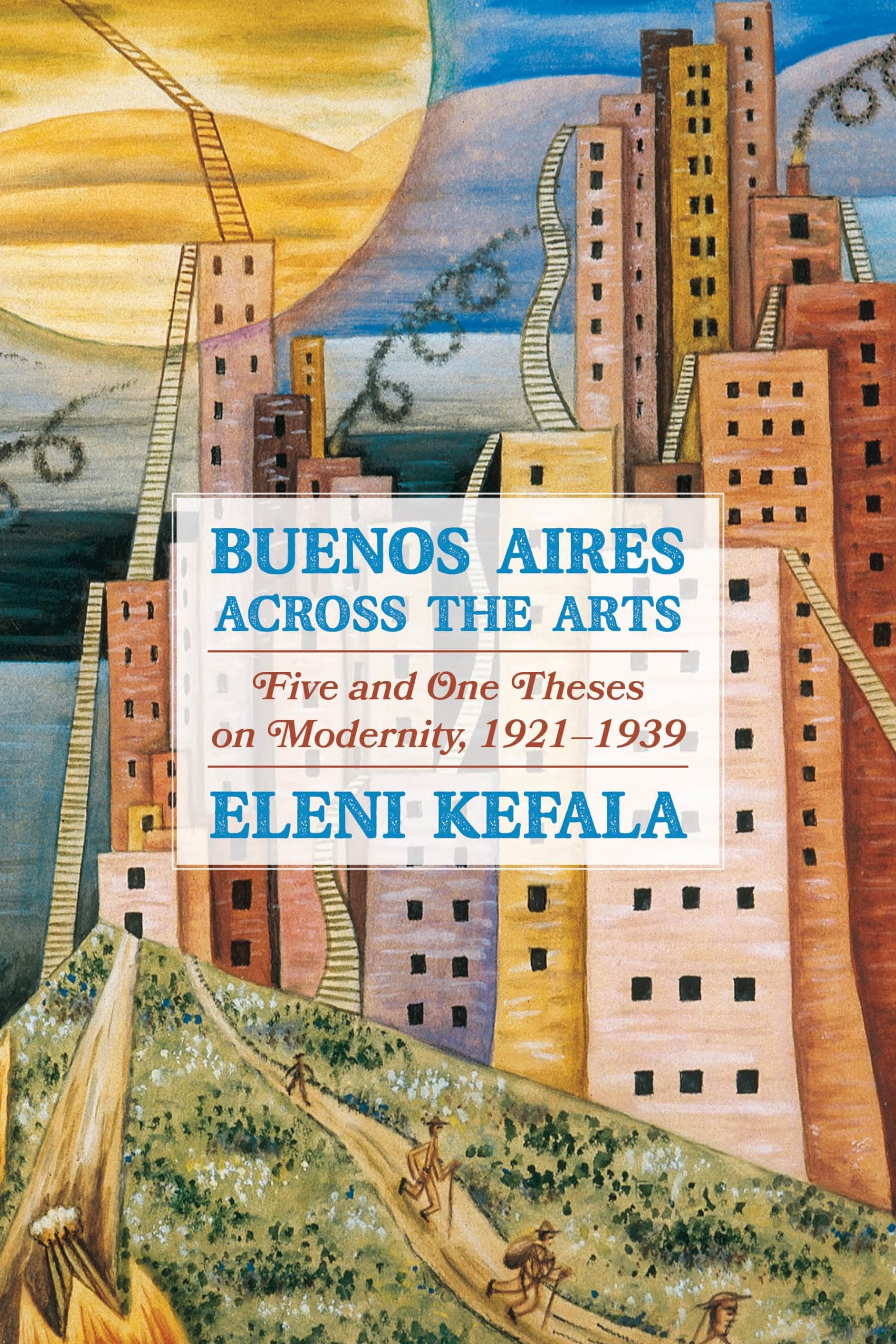 Buenos Aires Across the Arts: Five and One Theses on Modernity, 1921-1939 (Illuminations)