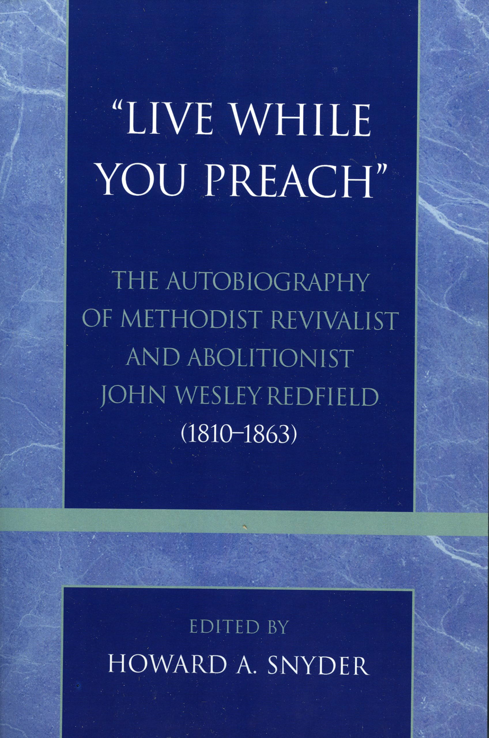 'Live While You Preach': The Autobiography of Methodist Revivalist and Abolitionist John Wesley Redfield (1810-1863) (Pietist and Wesleyan Studies)